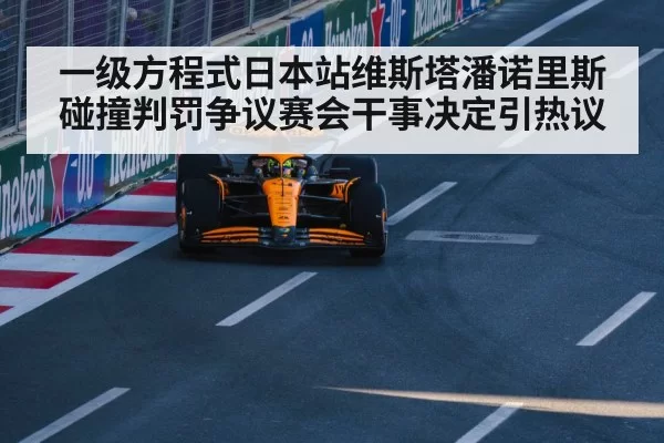 一级方程式日本站维斯塔潘诺里斯碰撞判罚争议赛会干事决定引热议