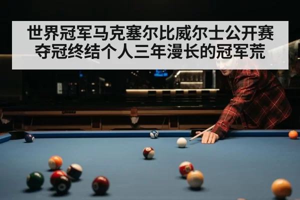 世界冠军马克塞尔比威尔士公开赛夺冠终结个人三年漫长的冠军荒