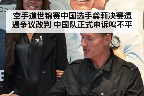 空手道世锦赛中国选手龚莉决赛遭遇争议改判 中国队正式申诉鸣不平