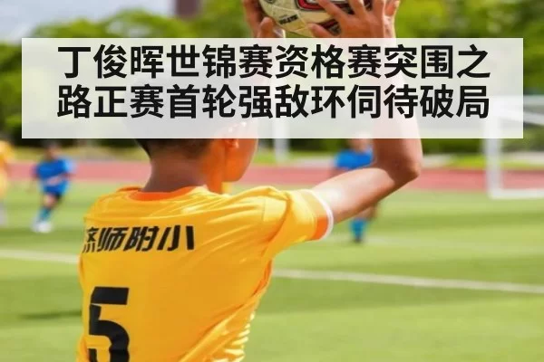 丁俊晖世锦赛资格赛突围之路正赛首轮强敌环伺待破局