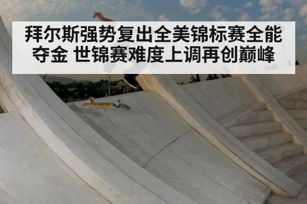 拜尔斯强势复出全美锦标赛全能夺金 世锦赛难度上调再创巅峰