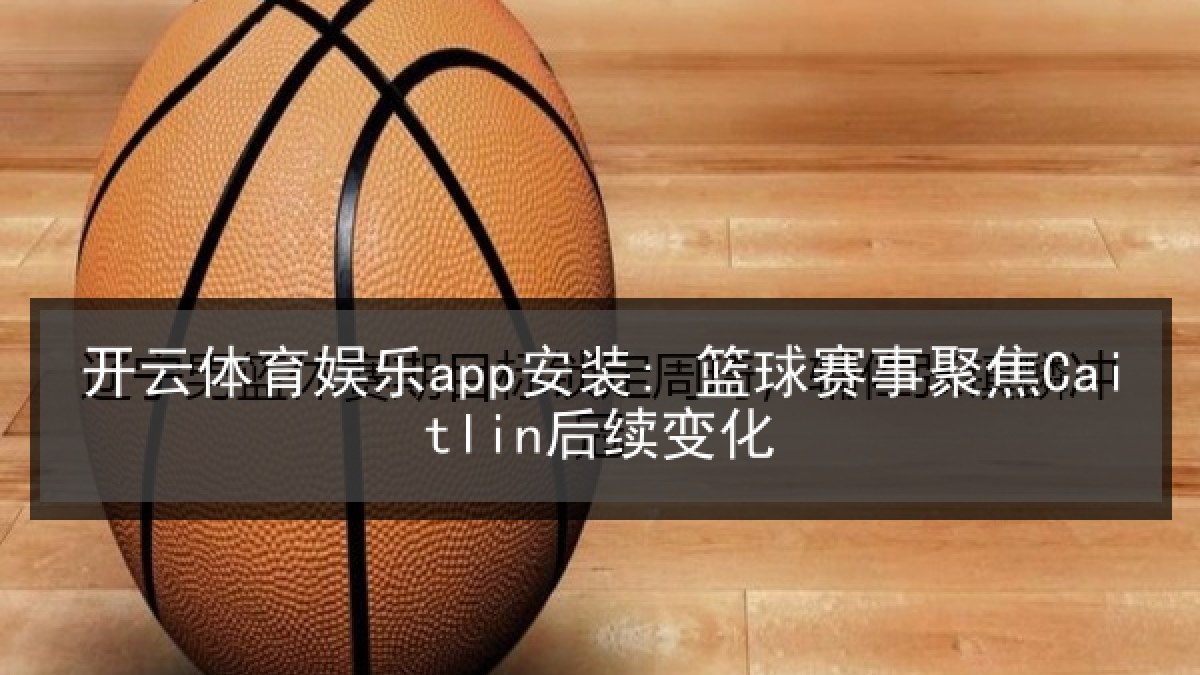 开云体育娱乐app安装: 篮球赛事聚焦Caitlin后续变化