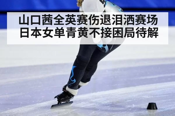 山口茜全英赛伤退泪洒赛场 日本女单青黄不接困局待解